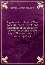 Lights and shadows of New York life; or, The sights and sensations of the great city. A work descriptive of the city of New York in all its various phases