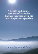The life and public services of Schuyler Colfax: together with his most important speeches
