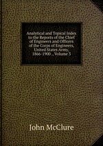 Analytical and Topical Index to the Reports of the Chief of Engineers and Officers of the Corps of Engineers, United States Army, 1866-1900 ., Volume 3