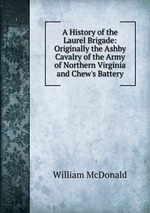 A History of the Laurel Brigade: Originally the Ashby Cavalry of the Army of Northern Virginia and Chew`s Battery