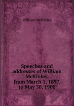 Speeches and addresses of William McKinley, from March 1, 1897, to May 30, 1900