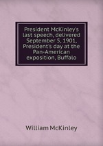 President McKinley`s last speech, delivered September 5, 1901, President`s day at the Pan-American exposition, Buffalo