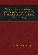 Manual of social science; being a condensation of the "Principles of social science" of H.C. Carey