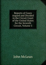 Reports of Cases Argued and Decided in the Circuit Court of the United States for the Seventh Circuit, Volume 5