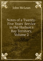 Notes of a Twenty-Five Years` Service in the Hudson`s Bay Territory, Volume 2