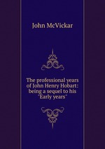 The professional years of John Henry Hobart: being a sequel to his "Early years"
