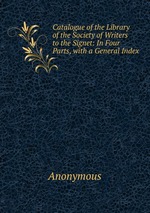 Catalogue of the Library of the Society of Writers to the Signet: In Four Parts, with a General Index