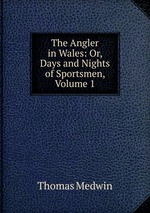 The Angler in Wales: Or, Days and Nights of Sportsmen, Volume 1