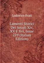 Lamenti Storici Dei Secoli Xiv, XV E Xvi, Issue 219 (Italian Edition)