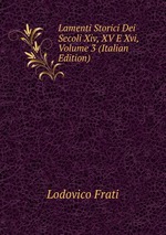 Lamenti Storici Dei Secoli Xiv, XV E Xvi, Volume 3 (Italian Edition)