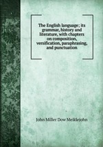 The English language; its grammar, history and literature, with chapters on composition, versification, paraphrasing, and punctuation