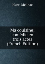 Ma couisine; comdie en trois actes (French Edition)