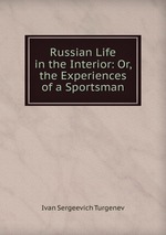 Russian Life in the Interior: Or, the Experiences of a Sportsman