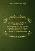 Entwickelungsgeschichte Der Modernen Kunst: Vergleichende Betrachtung Der Bildenden Knste, Als Beitrag Zu Einer Neuen Aesthetik, Volume 3 (German Edition)