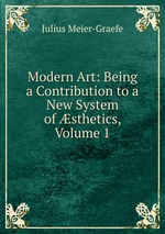 Modern Art: Being a Contribution to a New System of sthetics, Volume 1