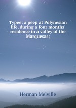 Typee: a peep at Polynesian life, during a four months` residence in a valley of the Marquesas;