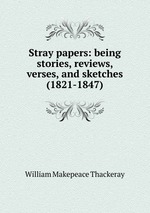Stray papers: being stories, reviews, verses, and sketches (1821-1847)