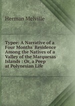 Typee: A Narrative of a Four Months` Residence Among the Natives of a Valley of the Marquesas Islands : Or, a Peep at Polynesian Life