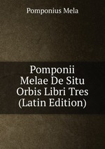 Pomponii Melae De Situ Orbis Libri Tres (Latin Edition)