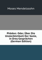 Phdon: Oder, ber Die Unsterblichkeit Der Seele, in Drey Gesprchen (German Edition)