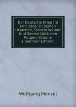 Der Deutsche Krieg Im Jahr 1866: In Seinen Ursachen, Seinem Verlauf Und Seinen Nchsten Folgen, Volume 2 (German Edition)