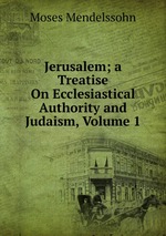 Jerusalem; a Treatise On Ecclesiastical Authority and Judaism, Volume 1