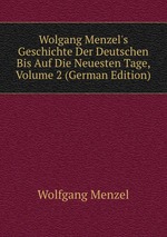 Wolgang Menzel`s Geschichte Der Deutschen Bis Auf Die Neuesten Tage, Volume 2 (German Edition)