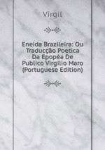 Eneida Brazileira: Ou Traduco Poetica Da Epopa De Publico Virgilio Maro (Portuguese Edition)