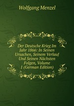 Der Deutsche Krieg Im Jahr 1866: In Seinen Ursachen, Seinem Verlauf Und Seinen Nchsten Folgen, Volume 1 (German Edition)