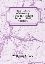 The History of Germany: From the Earliest Period to 1842, Volume 2