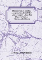 Moses Mendelssohns Morgenstunden: Oder, Vorlesungen Uber Das Daseyn Gottes (German Edition)