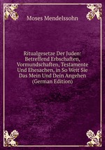 Ritualgesetze Der Juden: Betreffend Erbschaften, Vormundschaften, Testamente Und Ehesachen, in So Weit Sie Das Mein Und Dein Angehen (German Edition)