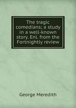 The tragic comedians; a study in a well-known story. Enl. from the Fortnightly review
