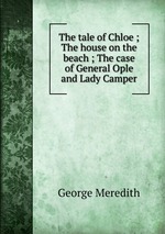 The tale of Chloe ; The house on the beach ; The case of General Ople and Lady Camper