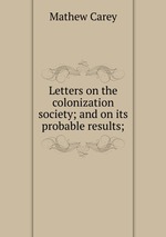 Letters on the colonization society; and on its probable results;