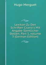 Lexikon Zu Den Schriften Cicero`s Mit Angabe Smtlicher Stellen, Part 1, volume 3 (German Edition)