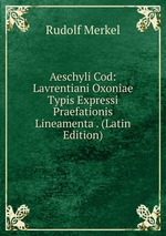 Aeschyli Cod: Lavrentiani Oxoniae Typis Expressi Praefationis Lineamenta . (Latin Edition)