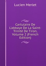 Cartulaire De L`abbaye De La Saint-Trinit De Tiron, Volume 2 (French Edition)