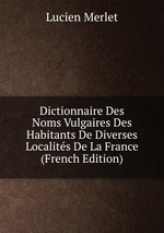 Dictionnaire Des Noms Vulgaires Des Habitants De Diverses Localits De La France (French Edition)