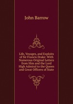 Life, Voyages, and Exploits of Sir Francis Drake: With Numerous Original Letters from Him and the Lord High Admiral to the Queen and Great Officers of State