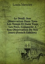 Le Deuil: Son Observation Dans Tous Les Temps Et Dans Tous Les Pays, Compare Son Observation De Nos Jours (French Edition)