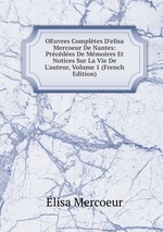 OEuvres Compltes D`elisa Mercoeur De Nantes: Prcdes De Mmoires Et Notices Sur La Vie De L`auteur, Volume 1 (French Edition)