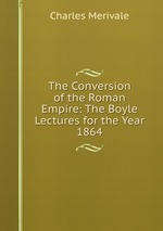 The Conversion of the Roman Empire: The Boyle Lectures for the Year 1864