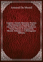 Cames: Estudo Historico-Poetico Liberrimanente Fundado Sobre Um Drama Francez Dos Senhores Victor Perrot, E Armand Du Mesnil, Volumes 1-3 (Portuguese Edition)