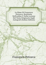 Le Rime Di Francesco Petrarca: Restituite Nell`ordine E Nella Lezione Del Testo Originario Sugli Autografi (Italian Edition)
