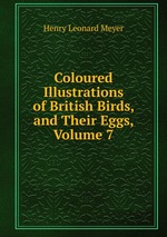 Coloured Illustrations of British Birds, and Their Eggs, Volume 7