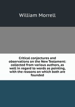 Critical conjectures and observations on the New Testament: collected from various authors, as well in regard to words as pointing, with the reasons on which both are founded