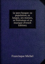 Le pays basque; sa population, sa langue, ses moeurs, sa littrature et sa musique (French Edition)