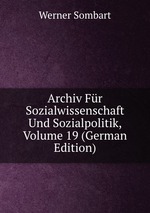Archiv Fr Sozialwissenschaft Und Sozialpolitik, Volume 19 (German Edition)