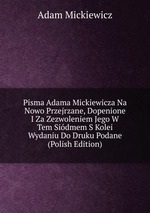 Pisma Adama Mickiewicza Na Nowo Przejrzane, Dopenione I Za Zezwoleniem Jego W Tem Sidmem S Kolei Wydaniu Do Druku Podane (Polish Edition)